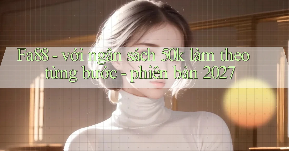 Fa88   với ngân sách 50k làm theo từng bước   phiên bản 2027