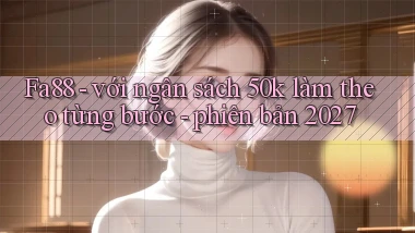 Fa88   với ngân sách 50k làm theo từng bước   phiên bản 2027