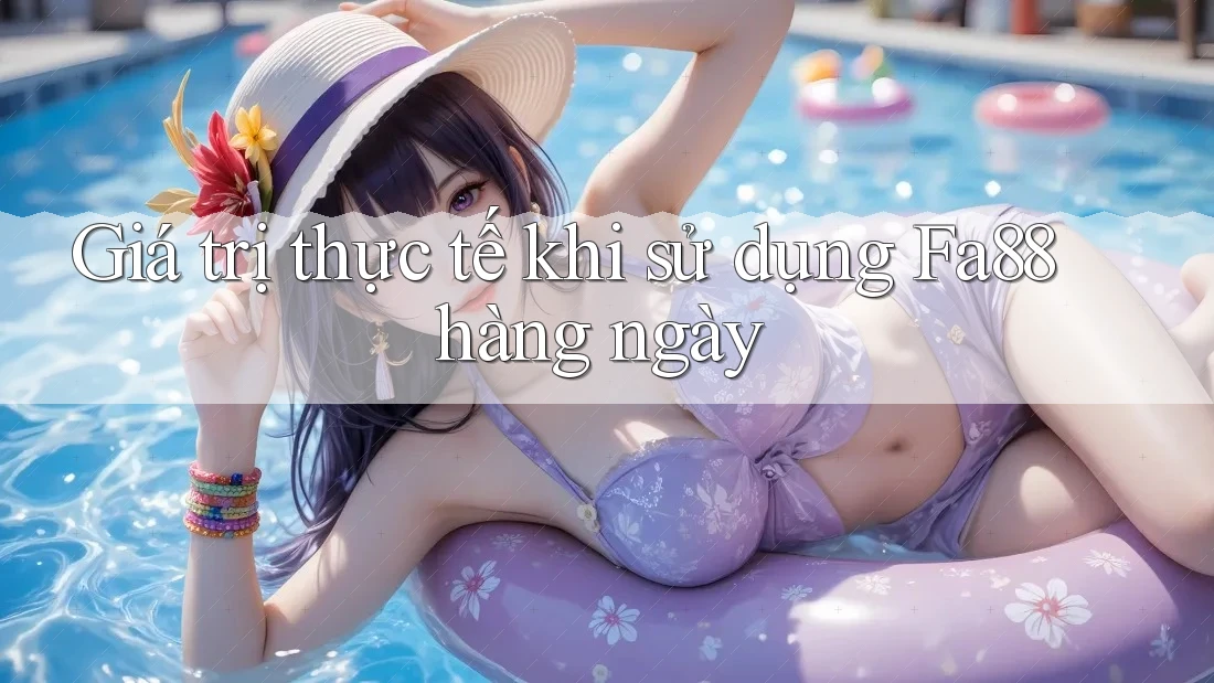 Giá trị thực tế khi sử dụng Fa88 hàng ngày Giá trị thực tế khi sử dụng Fa88 hàng ngày
