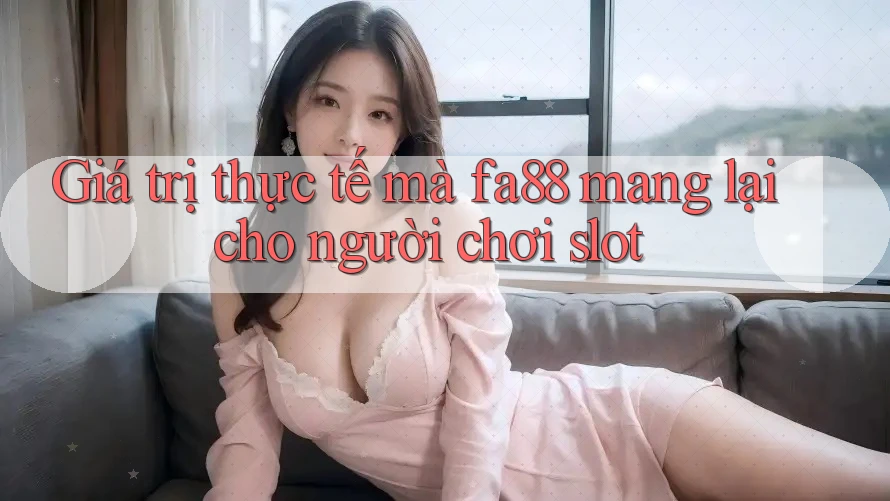Giá trị thực tế mà fa88 mang lại cho người chơi slot Giá trị thực tế mà fa88 mang lại cho người chơi slot