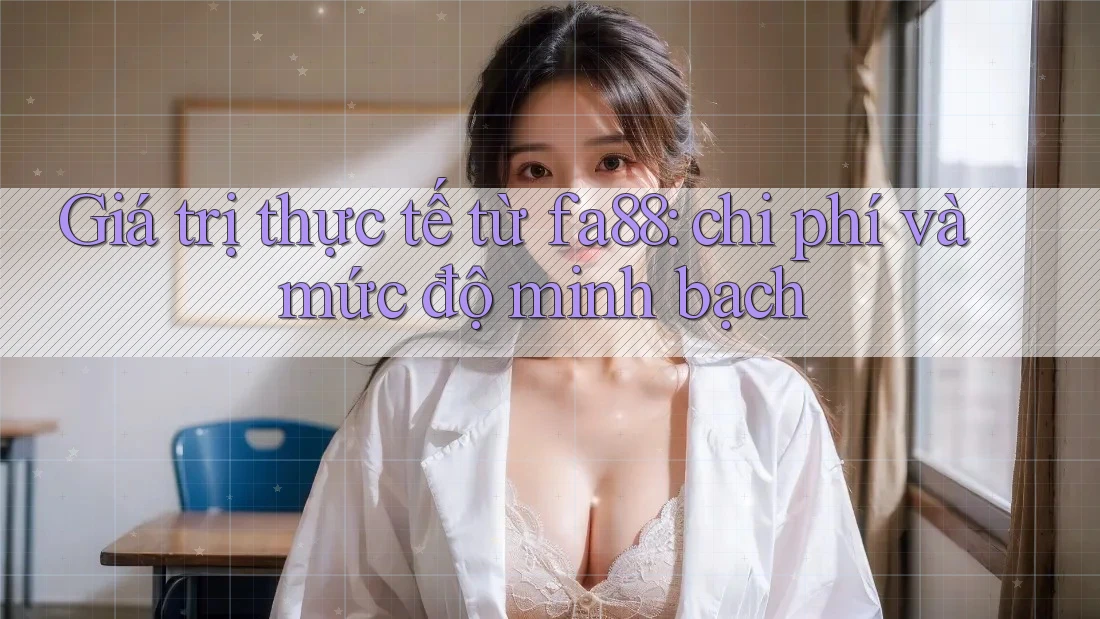 Giá trị thực tế từ fa88: chi phí và mức độ minh bạch Giá trị thực tế từ fa88: chi phí và mức độ minh bạch
