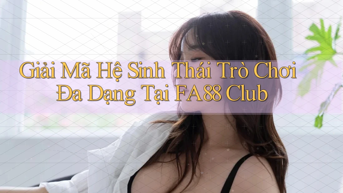 Giải Mã Hệ Sinh Thái Trò Chơi Đa Dạng Tại FA88 Club Giải Mã Hệ Sinh Thái Trò Chơi Đa Dạng Tại FA88 Club