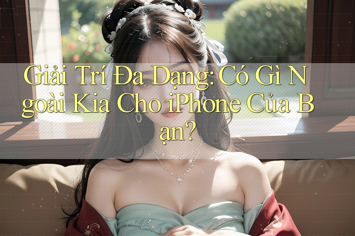 Giải Trí Đa Dạng: Có Gì Ngoài Kia Cho iPhone Của Bạn?