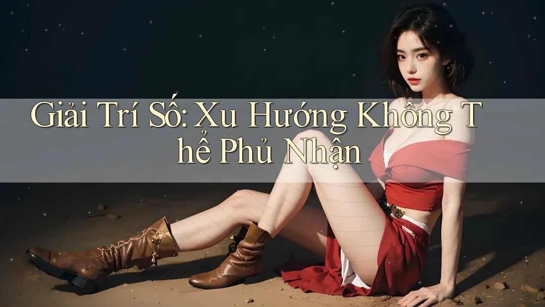 Giải Trí Số: Xu Hướng Không Thể Phủ Nhận