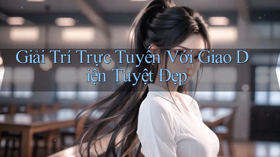 Giải Trí Trực Tuyến Với Giao Diện Tuyệt Đẹp Giải Trí Trực Tuyến Với Giao Diện Tuyệt Đẹp