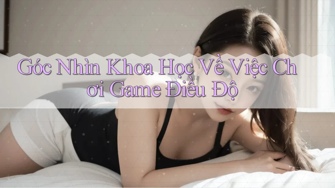 Góc Nhìn Khoa Học Về Việc Chơi Game Điều Độ Góc Nhìn Khoa Học Về Việc Chơi Game Điều Độ