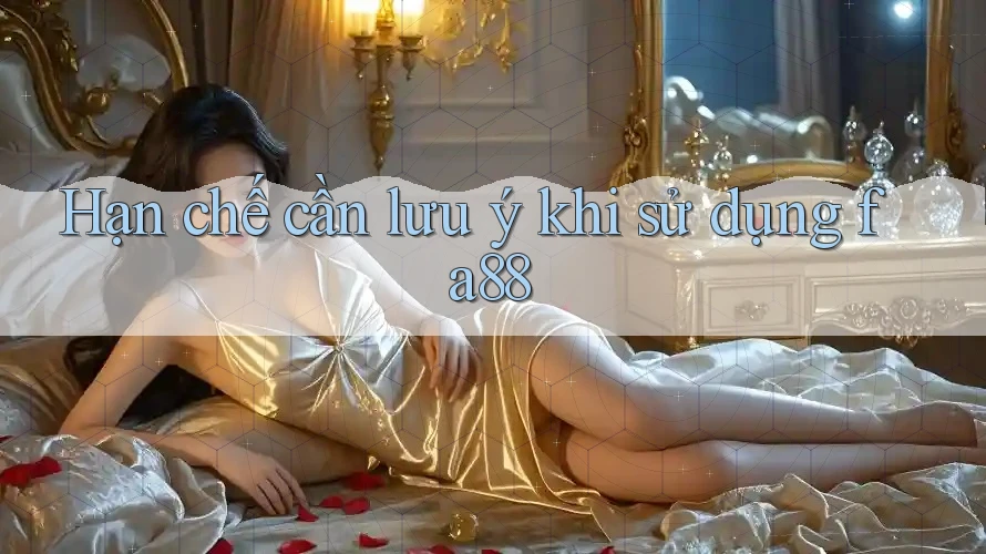 Hạn chế cần lưu ý khi sử dụng fa88
