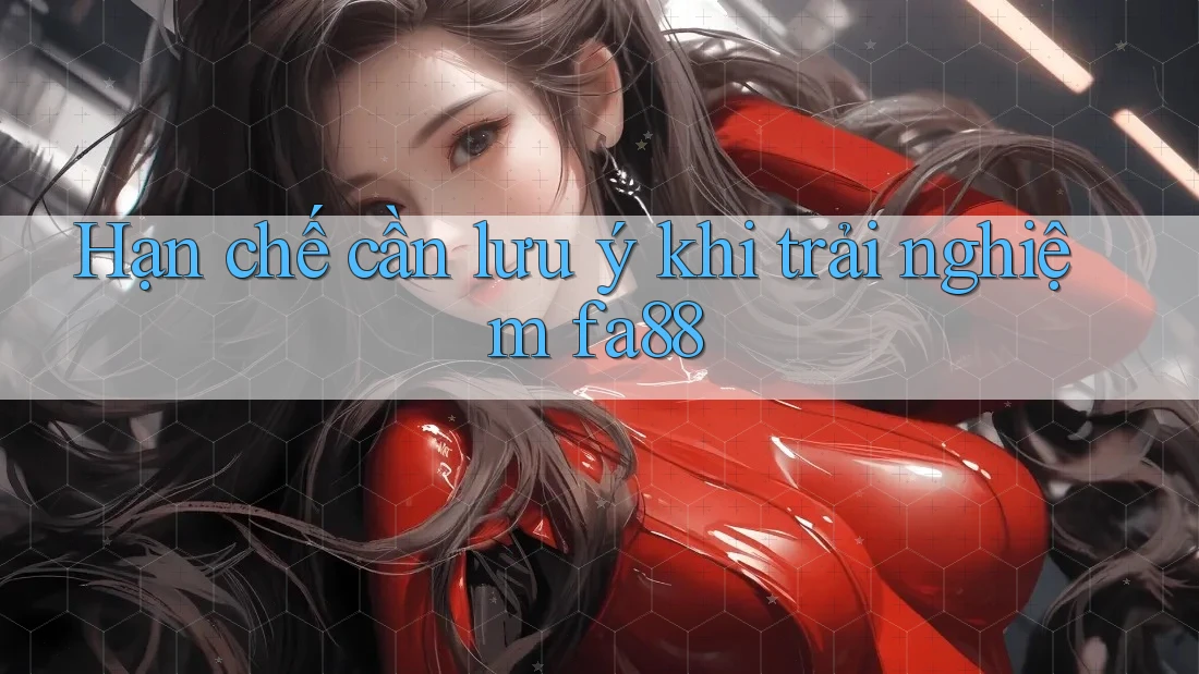 Hạn chế cần lưu ý khi trải nghiệm fa88