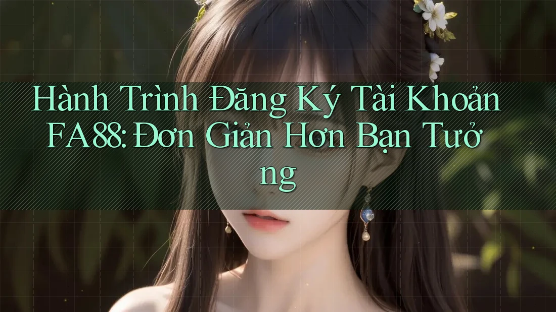 Hành Trình Đăng Ký Tài Khoản FA88: Đơn Giản Hơn Bạn Tưởng Hành Trình Đăng Ký Tài Khoản FA88: Đơn Giản Hơn Bạn Tưởng