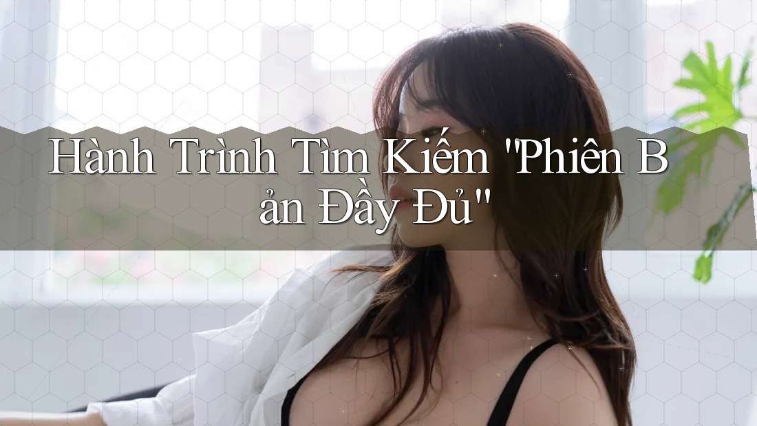 Hành Trình Tìm Kiếm “Phiên Bản Đầy Đủ”