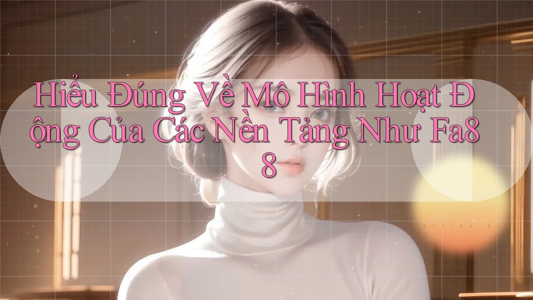 Hiểu Đúng Về Mô Hình Hoạt Động Của Các Nền Tảng Như Fa88 Hiểu Đúng Về Mô Hình Hoạt Động Của Các Nền Tảng Như Fa88