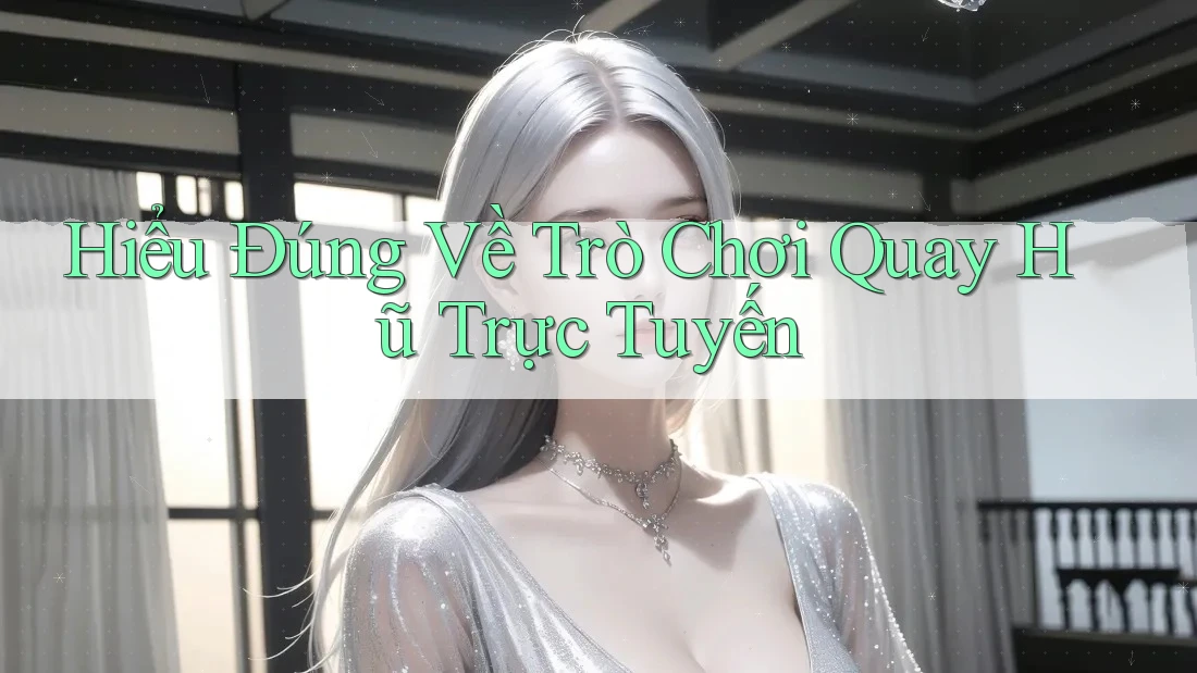 Hiểu Đúng Về Trò Chơi Quay Hũ Trực Tuyến
