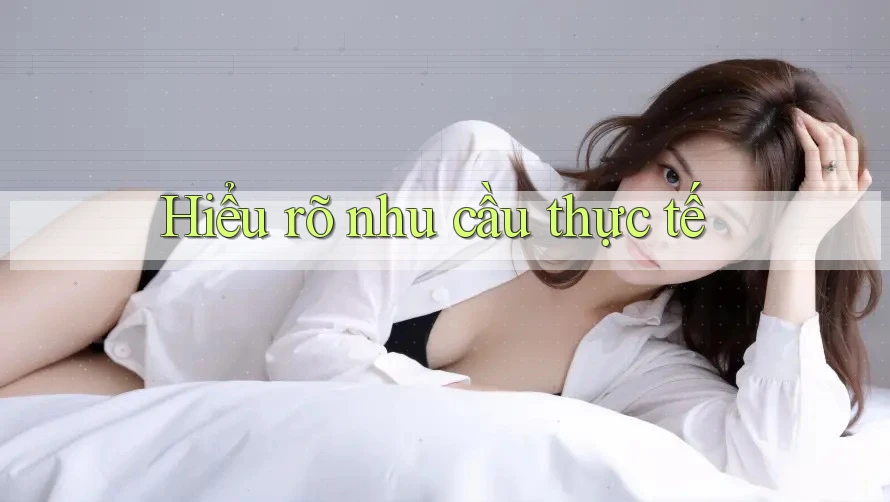 Hiểu rõ nhu cầu thực tế