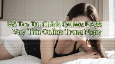 hỗ trợ tài chính online fa88 vay tiền online trong ngày