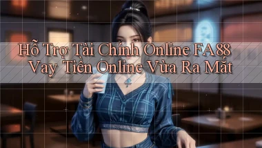 hỗ trợ tài chính online fa88 vay tiền online vừa ra mắt