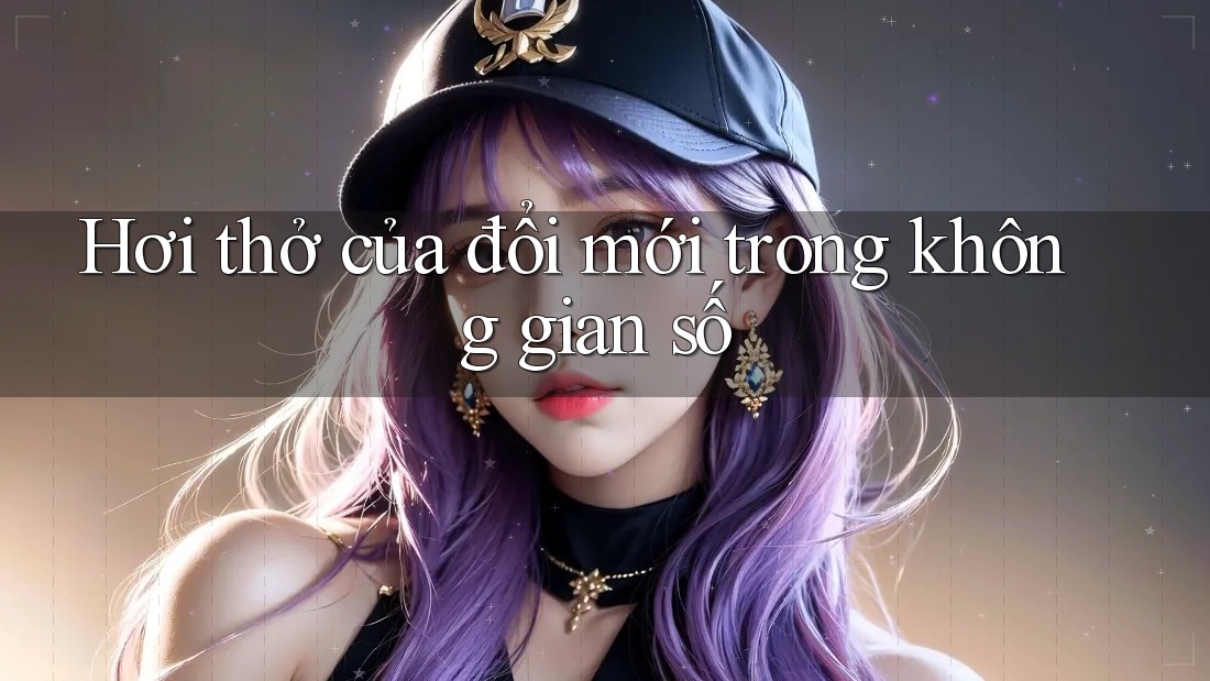 Hơi thở của đổi mới trong không gian số Hơi thở của đổi mới trong không gian số