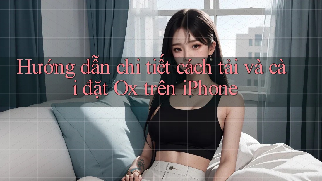 Hướng dẫn chi tiết cách tải và cài đặt Ox trên iPhone