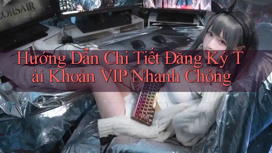 Hướng Dẫn Chi Tiết Đăng Ký Tài Khoản VIP Nhanh Chóng Hướng Dẫn Chi Tiết Đăng Ký Tài Khoản VIP Nhanh Chóng