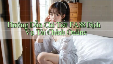hướng dẫn chi tiết fa88 dịch vụ tài chính online