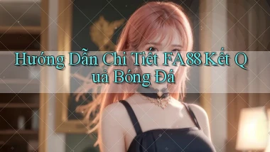 hướng dẫn chi tiết fa88 kết quả bóng đá