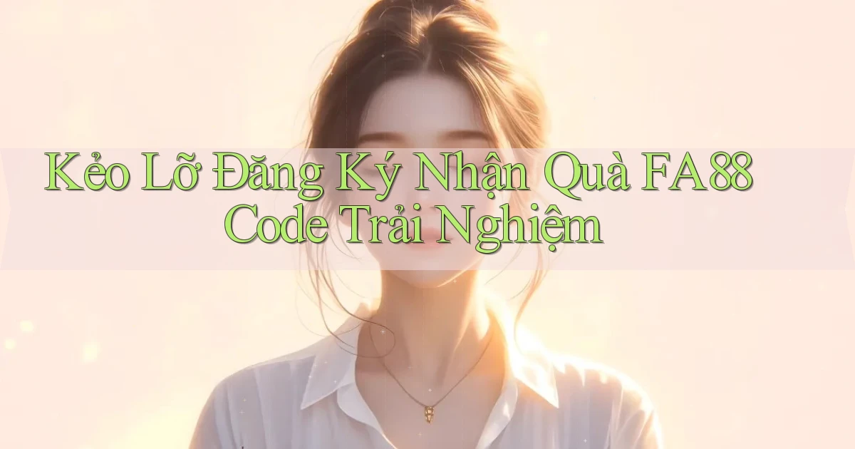 kẻo lỡ đăng ký nhận quà fa88 code trải nghiệm