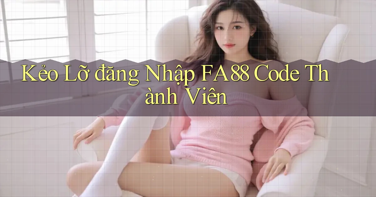 kẻo lỡ đăng nhập fa88 code thành viên