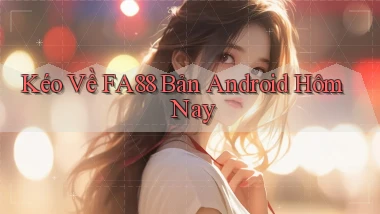 kéo về fa88 bản android hôm nay
