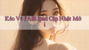kéo về fa88 ipad cập nhật mới