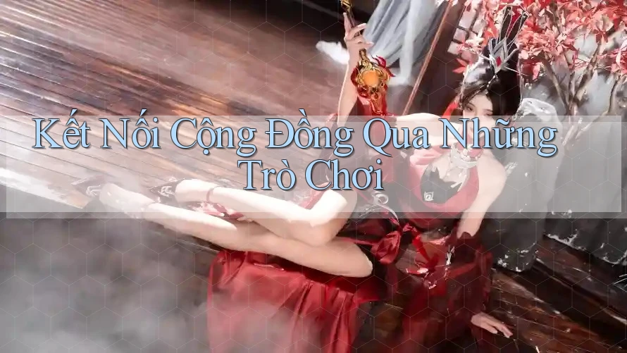 Kết Nối Cộng Đồng Qua Những Trò Chơi