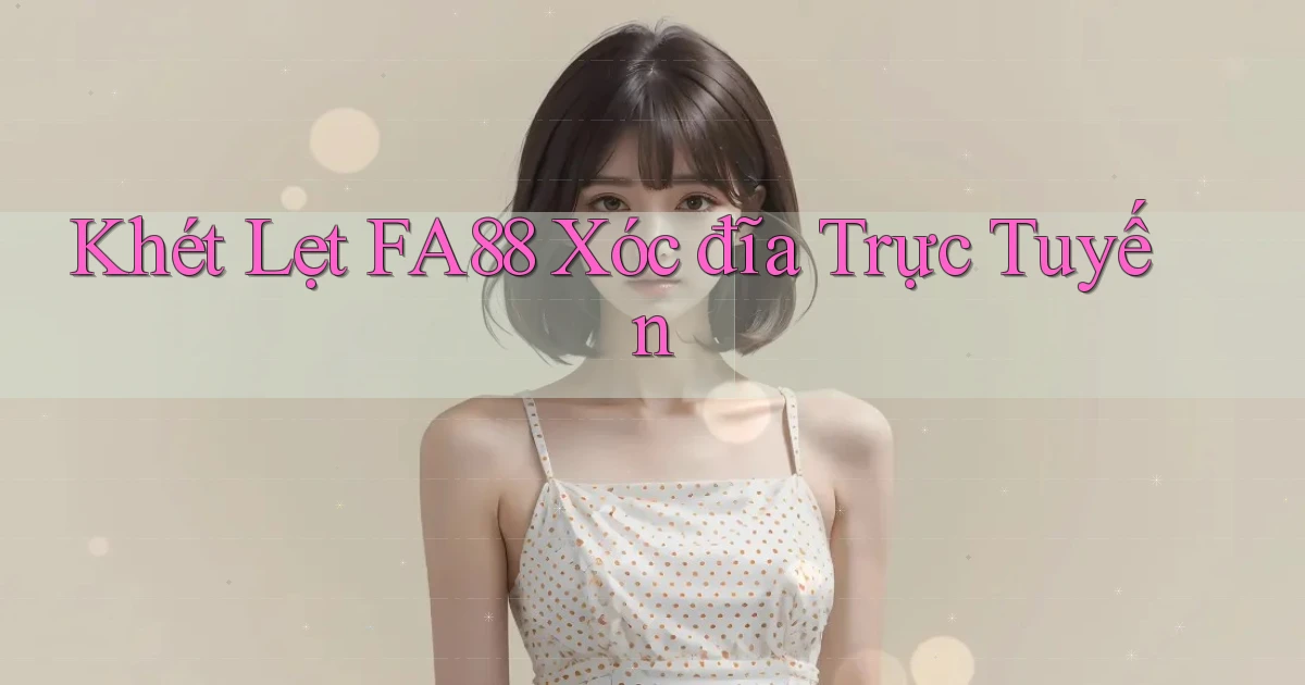 khét lẹt fa88 xóc đĩa trực tuyến