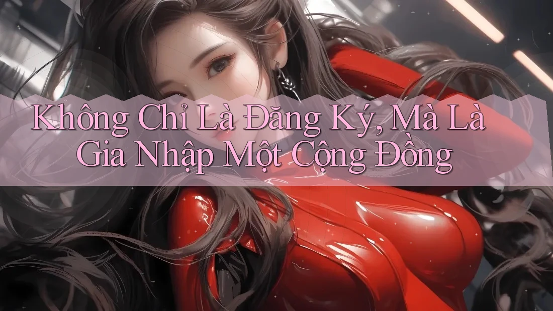Không Chỉ Là Đăng Ký, Mà Là Gia Nhập Một Cộng Đồng Không Chỉ Là Đăng Ký, Mà Là Gia Nhập Một Cộng Đồng