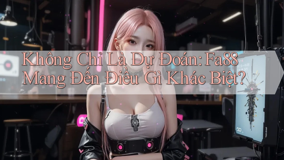 Không Chỉ Là Dự Đoán: Fa88 Mang Đến Điều Gì Khác Biệt?
