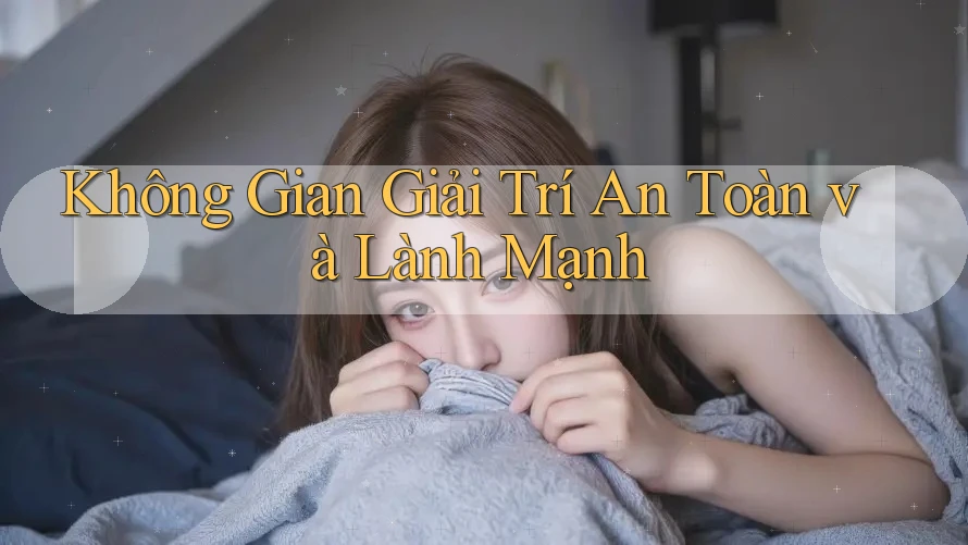 Không Gian Giải Trí An Toàn Và Lành Mạnh