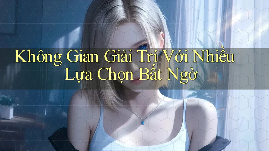 Không Gian Giải Trí Với Nhiều Lựa Chọn Bất Ngờ