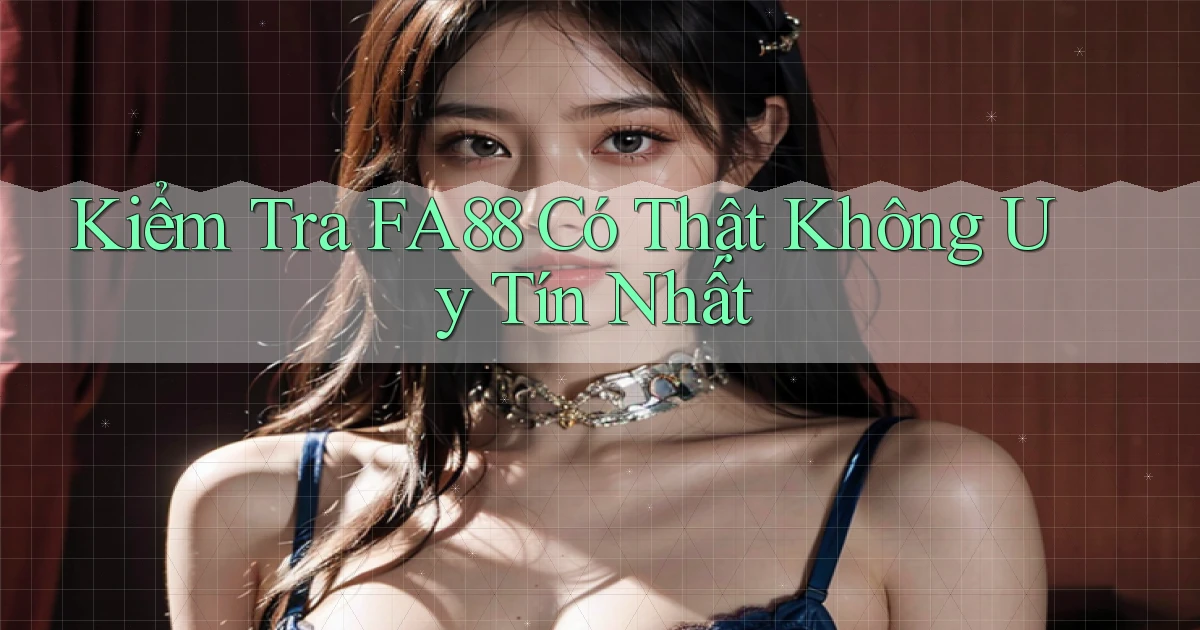 kiểm tra fa88 có thật không uy tín nhất