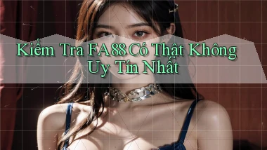 kiểm tra fa88 có thật không uy tín nhất