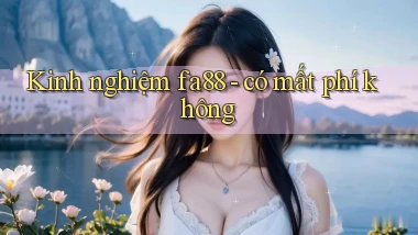 Kinh nghiệm fa88   có mất phí không