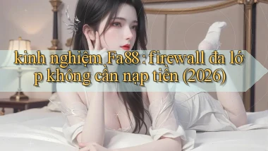 kinh nghiệm Fa88 firewall đa lớp không cần nạp tiền (2026)
