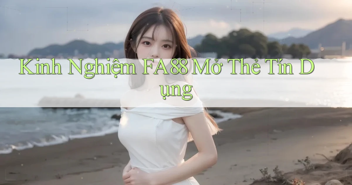 kinh nghiệm fa88 mở thẻ tín dụng