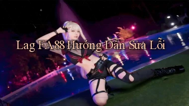 lag fa88 hướng dẫn sửa lỗi