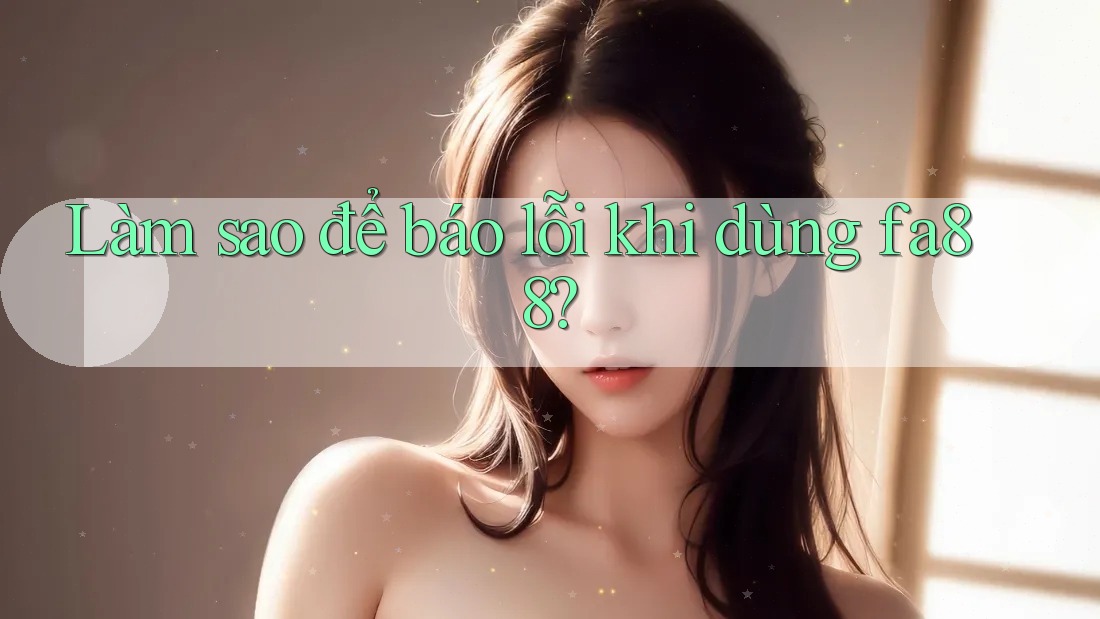 Làm sao để báo lỗi khi dùng fa88?