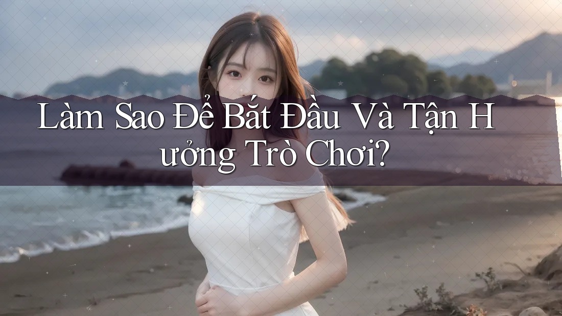 Làm Sao Để Bắt Đầu Và Tận Hưởng Trò Chơi? Làm Sao Để Bắt Đầu Và Tận Hưởng Trò Chơi?
