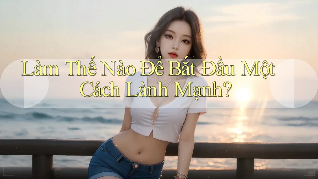 Làm Thế Nào Để Bắt Đầu Một Cách Lành Mạnh? Làm Thế Nào Để Bắt Đầu Một Cách Lành Mạnh?