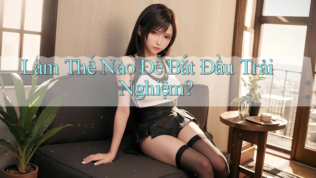 Làm Thế Nào Để Bắt Đầu Trải Nghiệm?