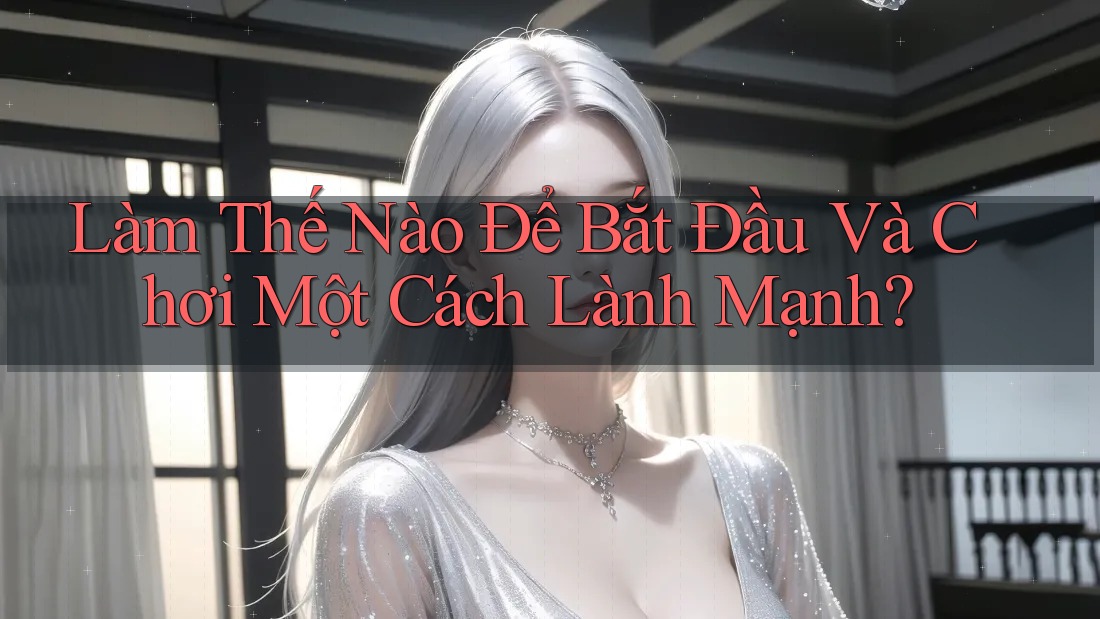 Làm Thế Nào Để Bắt Đầu Và Chơi Một Cách Lành Mạnh?