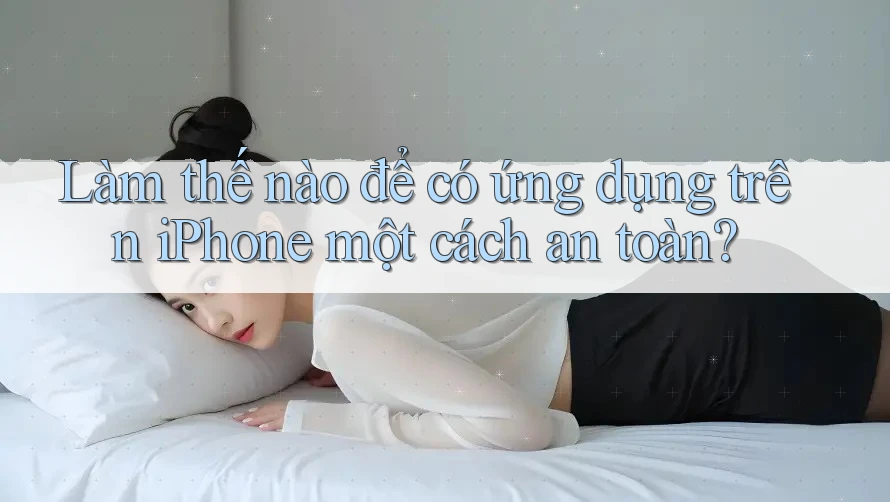 Làm thế nào để có ứng dụng trên iPhone một cách an toàn? Làm thế nào để có ứng dụng trên iPhone một cách an toàn?