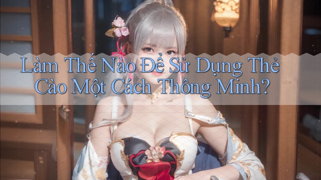 Làm Thế Nào Để Sử Dụng Thẻ Cào Một Cách Thông Minh?
