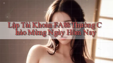 lập tài khoản fa88 thưởng chào mừng ngày hôm nay
