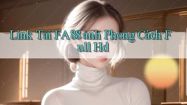 link tải fa88 ảnh phong cách full hd