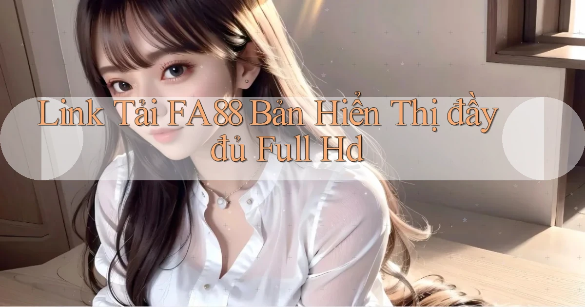 link tải fa88 bản hiển thị đầy đủ full hd